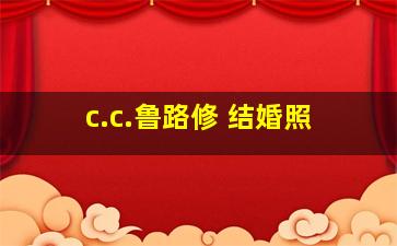 c.c.鲁路修 结婚照